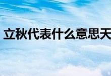 立秋代表什么意思天短夜長(zhǎng)（立秋代表什么）