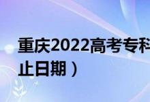 重慶2022高考?？铺崆芭浫r(shí)間（錄取截止日期）