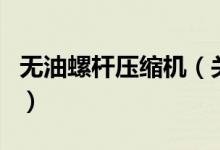 無(wú)油螺桿壓縮機(jī)（關(guān)于無(wú)油螺桿壓縮機(jī)的介紹）