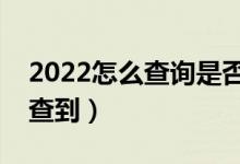 2022怎么查詢是否被學(xué)校錄取（什么時(shí)候能查到）