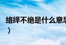 絡繹不絕是什么意思?。ńj繹不絕是什么意思）