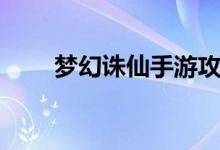 夢(mèng)幻誅仙手游攻略(夢(mèng)幻誅仙攻略)