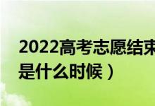 2022高考志愿結(jié)束幾號(hào)開始錄?。ㄤ浫r(shí)間是什么時(shí)候）