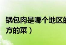 鍋包肉是哪個(gè)地區(qū)的名牌菜（鍋包肉是哪個(gè)地方的菜）