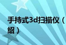 手持式3d掃描儀（關(guān)于手持式3d掃描儀的介紹）