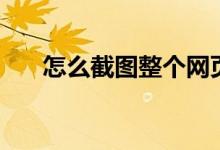 怎么截圖整個(gè)網(wǎng)頁(yè)（怎么截圖快捷鍵）