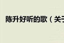 陳升好聽(tīng)的歌（關(guān)于陳升好聽(tīng)的歌的介紹）