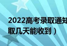 2022高考錄取通知書什么時(shí)候才能收到（錄取幾天能收到）