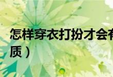 怎樣穿衣打扮才會(huì)有氣質(zhì)（怎樣穿衣打扮有氣質(zhì)）