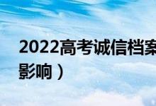 2022高考誠信檔案會(huì)不會(huì)影響錄?。ㄓ惺裁从绊懀?class=