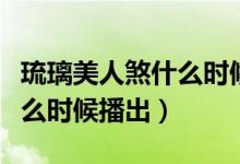 琉璃美人煞什么時候播出優(yōu)酷（琉璃美人煞什么時候播出）