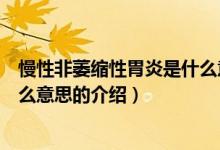 慢性非萎縮性胃炎是什么意思（關于慢性非萎縮性胃炎是什么意思的介紹）