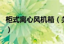 柜式離心風(fēng)機箱（關(guān)于柜式離心風(fēng)機箱的介紹）