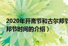 2020年開(kāi)齋節(jié)和古爾邦節(jié)時(shí)間（關(guān)于2020年開(kāi)齋節(jié)和古爾邦節(jié)時(shí)間的介紹）