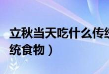 立秋當(dāng)天吃什么傳統(tǒng)美食(立秋當(dāng)天吃什么傳統(tǒng)食物)