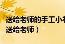 送給老師的手工小禮物教程（簡易自制小禮物送給老師）