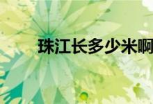 珠江長多少米?。ㄖ榻L多少千米）