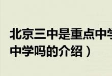 北京三中是重點(diǎn)中學(xué)嗎（關(guān)于北京三中是重點(diǎn)中學(xué)嗎的介紹）