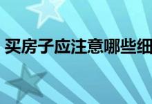 買房子應注意哪些細節(jié)（買房子應注意什么）