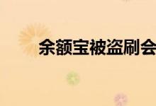 余額寶被盜刷會賠嗎（余額寶被盜）