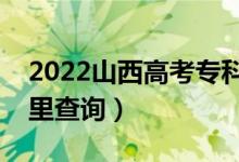 2022山西高考?？其浫〗Y(jié)果查詢時(shí)間（在哪里查詢）