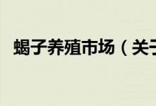 蝎子養(yǎng)殖市場（關(guān)于蝎子養(yǎng)殖市場的介紹）