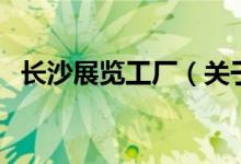 長沙展覽工廠（關(guān)于長沙展覽工廠的介紹）