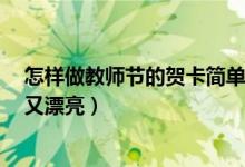 怎樣做教師節(jié)的賀卡簡(jiǎn)單又漂亮（賀卡怎么做 教師節(jié)簡(jiǎn)單又漂亮）