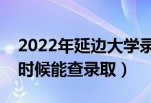 2022年延邊大學(xué)錄取時(shí)間及查詢?nèi)肟冢ㄊ裁磿r(shí)候能查錄?。?class=