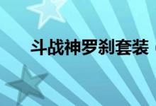 斗戰(zhàn)神羅剎套裝（斗戰(zhàn)神羅剎厲害嗎）