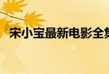 宋小寶最新電影全集（宋小寶最新電視?。?class=