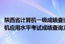 陜西省計(jì)算機(jī)一級(jí)成績(jī)查詢時(shí)間（陜西2022上半年全國計(jì)算機(jī)應(yīng)用水平考試成績(jī)查詢方法）
