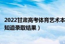 2022甘肅高考體育藝術(shù)本科二批錄取結(jié)果什么時候出（幾天知道錄取結(jié)果）