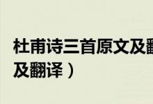 杜甫詩(shī)三首原文及翻譯注釋?zhuān)ǘ鸥υ?shī)三首原文及翻譯）