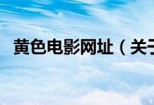 黃色電影網(wǎng)址（關于黃色電影網(wǎng)址的介紹）