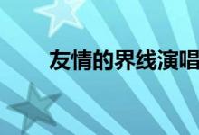 友情的界線演唱視頻（友情的界線）