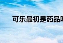 可樂最初是藥品嗎（可樂最初的顏色）