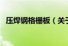 壓焊鋼格柵板（關于壓焊鋼格柵板的介紹）