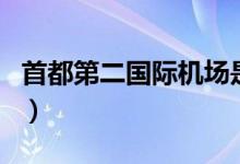 首都第二國(guó)際機(jī)場(chǎng)是什么（首都第二國(guó)際機(jī)場(chǎng)）