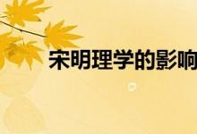 宋明理學(xué)的影響和評價（宋明理學(xué)）