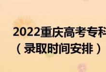 2022重慶高考?？婆浫r(shí)間從哪天到哪天（錄取時(shí)間安排）