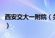 西安交大一附院（關(guān)于西安交大一附院的介紹）