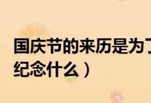 國慶節(jié)的來歷是為了紀念什么（國慶節(jié)是為了紀念什么）