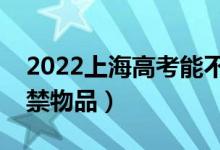 2022上海高考能不能帶手機（有哪些考場違禁物品）