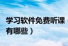 學(xué)習(xí)軟件免費聽課（可以聽課的免費教育軟件有哪些）