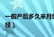 一般產(chǎn)后多久來月經(jīng)正常（一般產(chǎn)后多久來月經(jīng)）