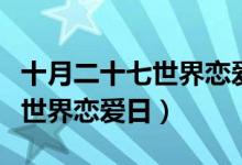 十月二十七世界戀愛(ài)日發(fā)的說(shuō)說(shuō)（十月二十七世界戀愛(ài)日）