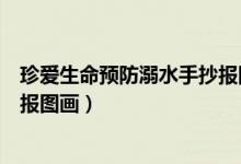 珍愛(ài)生命預(yù)防溺水手抄報(bào)圖畫獲獎(jiǎng)（珍愛(ài)生命預(yù)防溺水手抄報(bào)圖畫）
