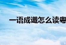 一語成讖怎么讀粵語（一語成讖怎么讀）