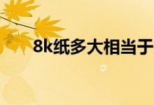 8k紙多大相當(dāng)于幾張a4（8k紙多大）
